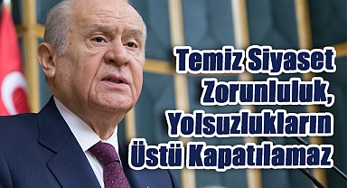 Bahçeli’den 'Temiz Siyaset Zorunluluk, Yolsuzlukların Üstü Kapatılamaz'