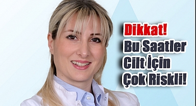 Dikkat! Bu Saatler Cilt İçin Çok Riskli!