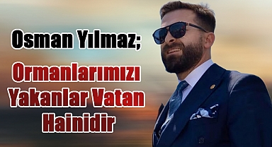 Osman Yılmaz: Ormanlarımız Bilinçli Olarak Yakılıyor!
