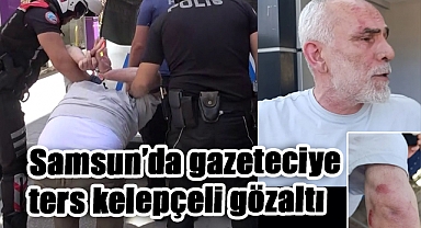 Samsun’da gazeteciye ters kelepçeli gözaltı
