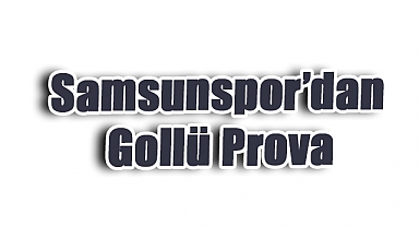 Samsunspor’dan Gollü Prova