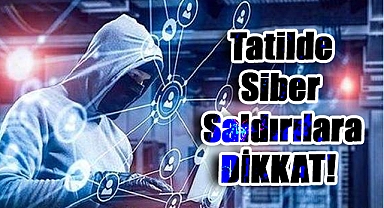 Tatilde Siber Saldırı Riski Artıyor: Dikkat Edilmesi Gerekenler