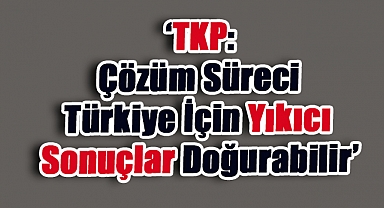 TKP'den yeni çözüm sürecine sert uyarı