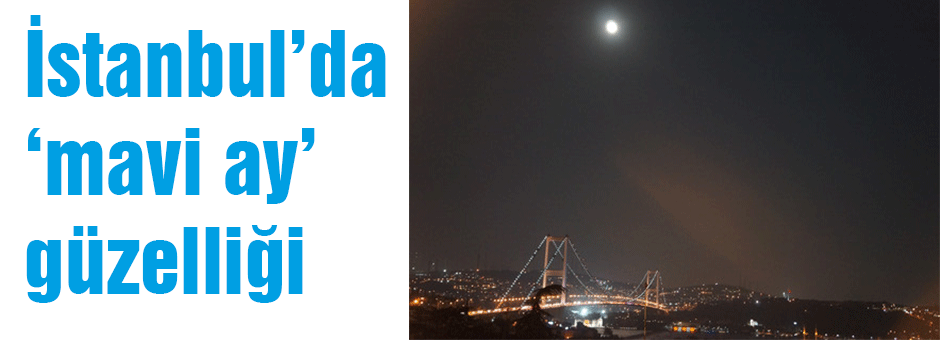 İstanbul’da ‘mavi ay’ güzelliği