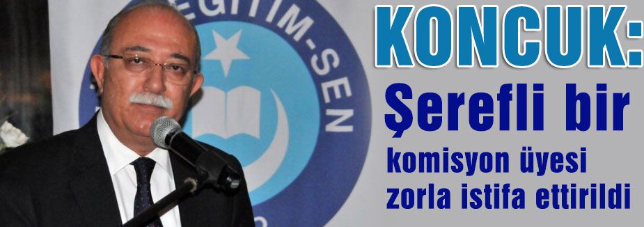 Koncuk; Şerefli bir komisyon üyesi zorla istifa ettirildi