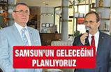Şahin: “Samsun’un geleceğini planlıyoruz”