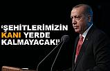 Cumhurbaşkanı Erdoğan; Kanlarını Yerde Bırakmayacağız