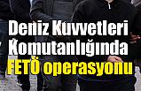 Deniz Kuvvetlerinde FETÖ Operasyonu