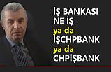 İŞ BANKASI NE İŞ Ya da İŞCHPBANK ya da CHPİŞBANK