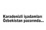 Karadenizli işadamları Özbekistan pazarında…