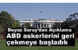 Beyaz Saray: ABD askerlerini geri çekmeye başladık