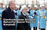 Cumhurbaşkanı Erdoğan, Ruhani'yi resmi törenle karşıladı