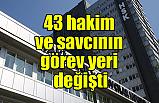 Görev Yeri Değişen 43 hakim ve savcının listesi yayımlandı