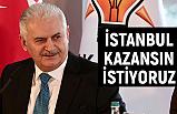 Binali Yıldırım; İstanbul kazansın istiyoruz