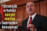 Çavuşoğlu: Stratejik ortaklar sosyal medya üzerinden konuşmaz