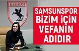 Çiğdem Karaaslan; Samsunspor Bizim İçin Vefanın Adıdır!