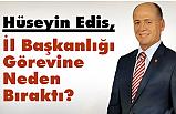 Hüseyin Edis, İl Başkanlığı Görevine Neden Bıraktı?