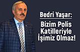 İyi Partili Yaşar; Bizim Polis Katilleriyle İşimiz Olmaz!