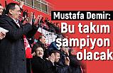 Mustafa Demir; ''Bu takım şampiyon olacak''