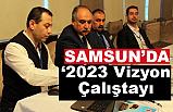 Samsun'da “2023 Vizyon Çalıştayı”
