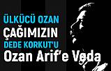 Çağımızın Dede Korkut'u Ozan Arif'e Veda Ettik