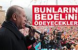 Cumhurbaşkanı Erdoğan; Bunların Bedelini Ödeyecekler