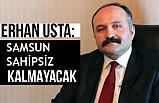 Erhan Usta; Samsun Sahipsiz Kalmayacak!