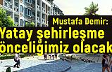 MUstafa Demir; Yatay şehirleşme önceliğimiz olacak