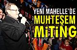 Zihni Şahin'den Yeni Mahalle'de Muhteşem Miting