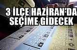 3 İlçe Haziran'da Seçime Gidiyor