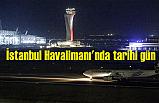 İstanbul Havalimanı'nda yarın tarihi gün olacak