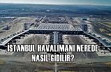 İstanbul Havalimanı Nerede, En Kolay Nasıl Gidilir?