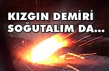 Kızgın Demiri Soğutalım da...