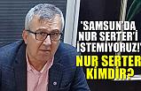 'Samsun'da Nur Serter'i İstemiyoruz!' Nur Serter Kimdir?