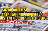 Sözcü yazarların davasında istenen cezalar belli oldu