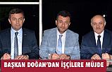 BAŞKAN DOĞAN’DAN İŞÇİLERE MÜJDE