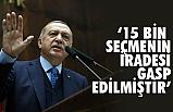 Cumhurbaşkanı Erdoğan, 15 bin seçmenin iradesi gasp edilmiştir