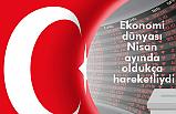 Ekonomi dünyası Nisan ayında oldukça hareketliydi