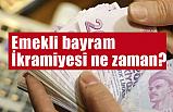 Emekli bayram ikramiyesi ne zaman?