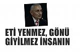 ETİ YENMEZ, GÖNÜ GİYİLMEZ İNSANIN