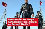 Samsun’da 19 Mayıs Kutlamalarının Anlam ve Önemi Nedir?