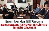 Akar, 'Askeralma Kanunu Teklifi' kapsamında MHP Grubuna Ziyaret