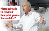 “İstanbul’da ki en dinamik hemşehri gurubu Samsunlular”