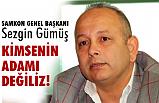 SAMKON Genel Başkanı Gümüş; Kimsenin Adamı Değiliz