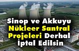 Sinop ve Akkuyu Nükleer Santral Projeleri Derhal İptal Edilsin!