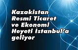 Kazakistan Resmi Ticaret ve Ekonomi Heyeti İstanbul’a geliyor