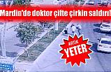 MARDİN'DE DOKTOR ÇİFTE ÇİRKİN SALDIRI