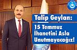 Talip Geylan: 15 Temmuz İhanetini Asla Unutmayacağız!