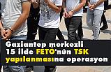 Gaziantep merkezli 15 ilde FETÖ Operasyonu!