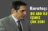 Orhan Karataş, ABD İle İşimiz Çok Zor